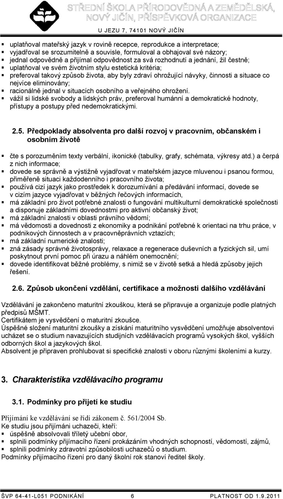 racionálně jednal v situacích osobního a veřejného ohrožení. vážil si lidské svobody a lidských práv, preferoval humánní a demokratické hodnoty, přístupy a postupy před nedemokratickými. 2.5.