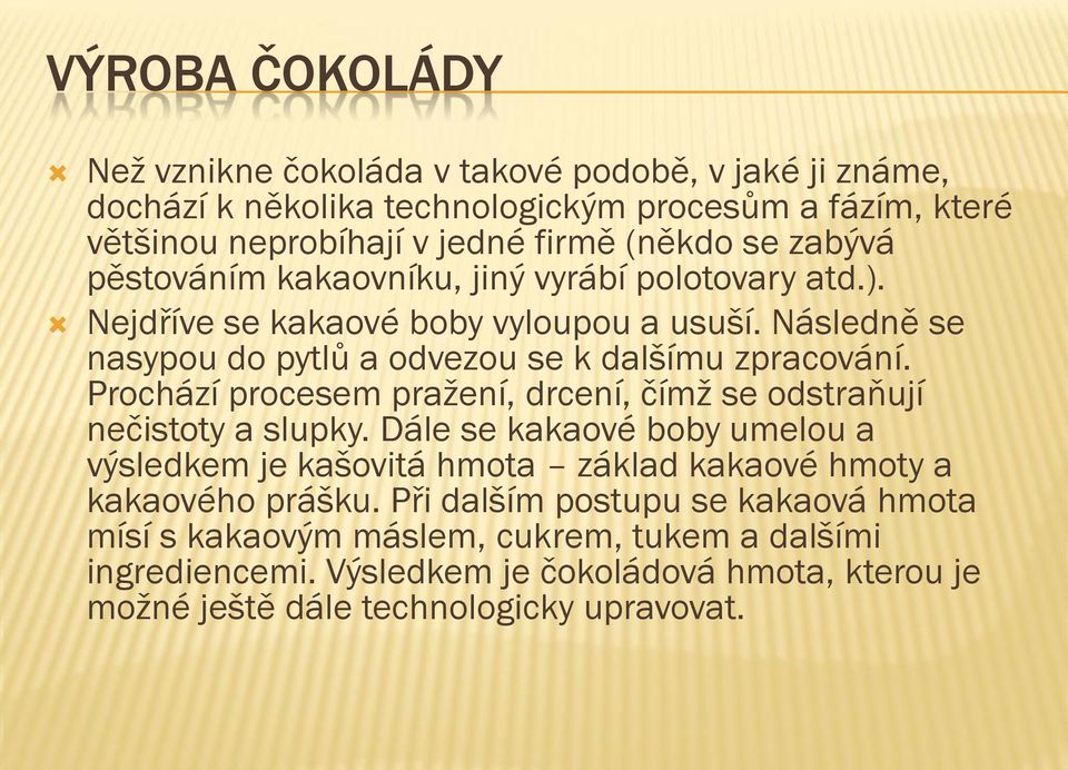 Prochází procesem pražení, drcení, čímž se odstraňují nečistoty a slupky. Dále se kakaové boby umelou a výsledkem je kašovitá hmota základ kakaové hmoty a kakaového prášku.