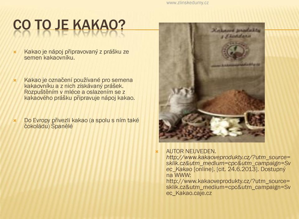 Rozpuštěním v mléce a oslazením se z kakaového prášku připravuje nápoj kakao.