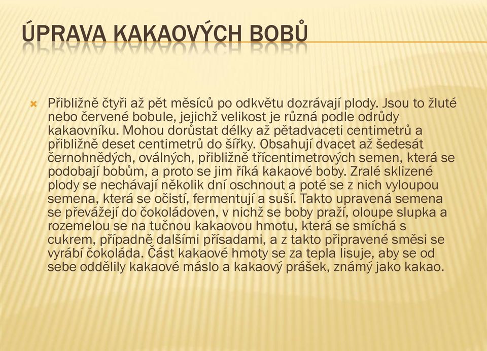 Obsahují dvacet až šedesát černohnědých, oválných, přibližně třícentimetrových semen, která se podobají bobům, a proto se jim říká kakaové boby.