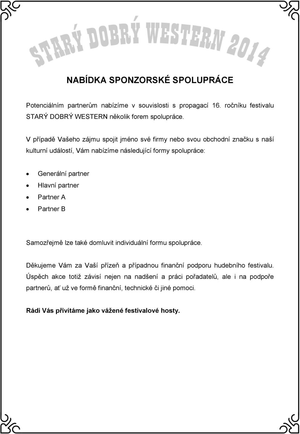 partner Partner A Partner B Samozřejmě lze také domluvit individuální formu spolupráce. Děkujeme Vám za Vaší přízeň a případnou finanční podporu hudebního festivalu.