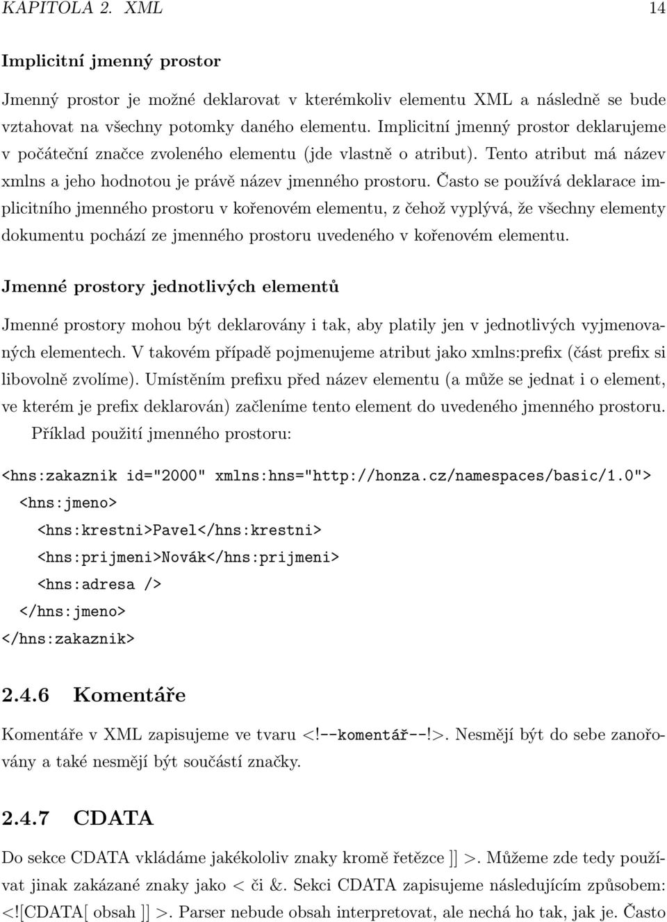 Často se používá deklarace implicitního jmenného prostoru v kořenovém elementu, z čehož vyplývá, že všechny elementy dokumentu pochází ze jmenného prostoru uvedeného v kořenovém elementu.