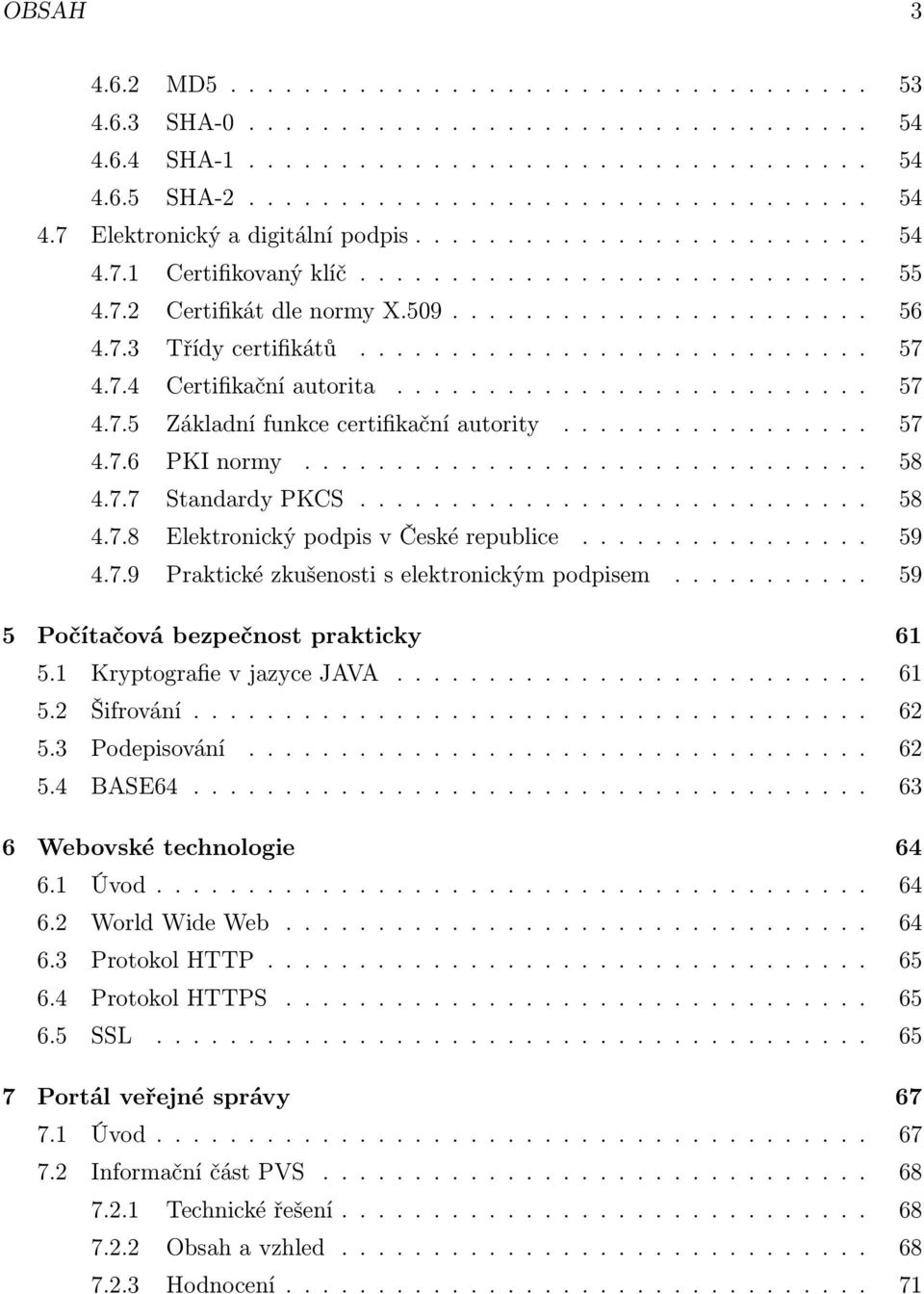 7.4 Certifikační autorita.......................... 57 4.7.5 Základní funkce certifikační autority................. 57 4.7.6 PKI normy............................... 58 4.7.7 Standardy PKCS............................ 58 4.7.8 Elektronický podpis v České republice.