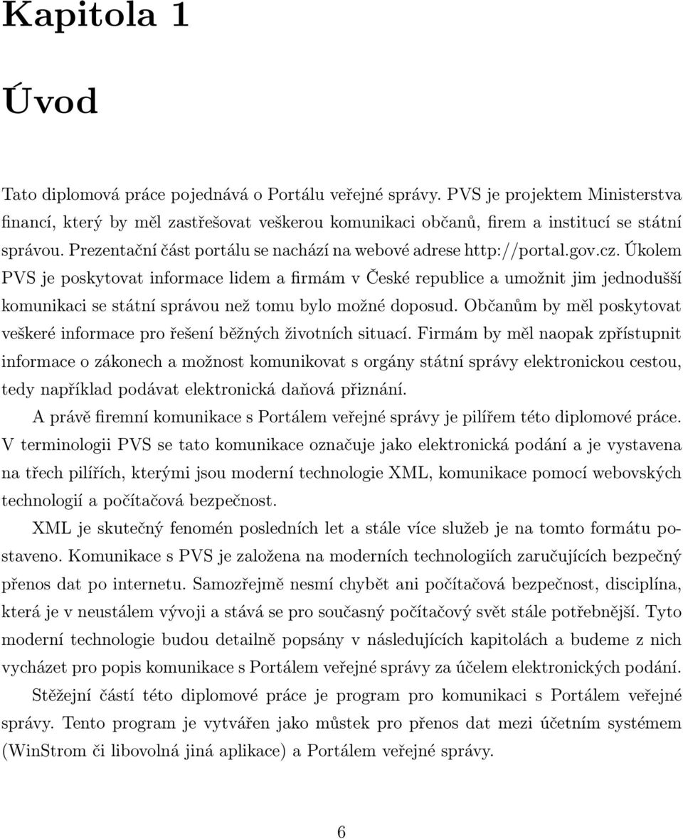 cz. Úkolem PVS je poskytovat informace lidem a firmám v České republice a umožnit jim jednodušší komunikaci se státní správou než tomu bylo možné doposud.