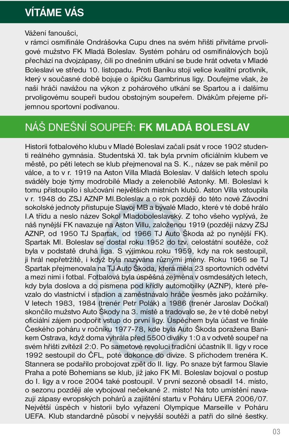Proti Baníku stojí velice kvalitní protivník, který v současné době bojuje o špičku Gambrinus ligy.