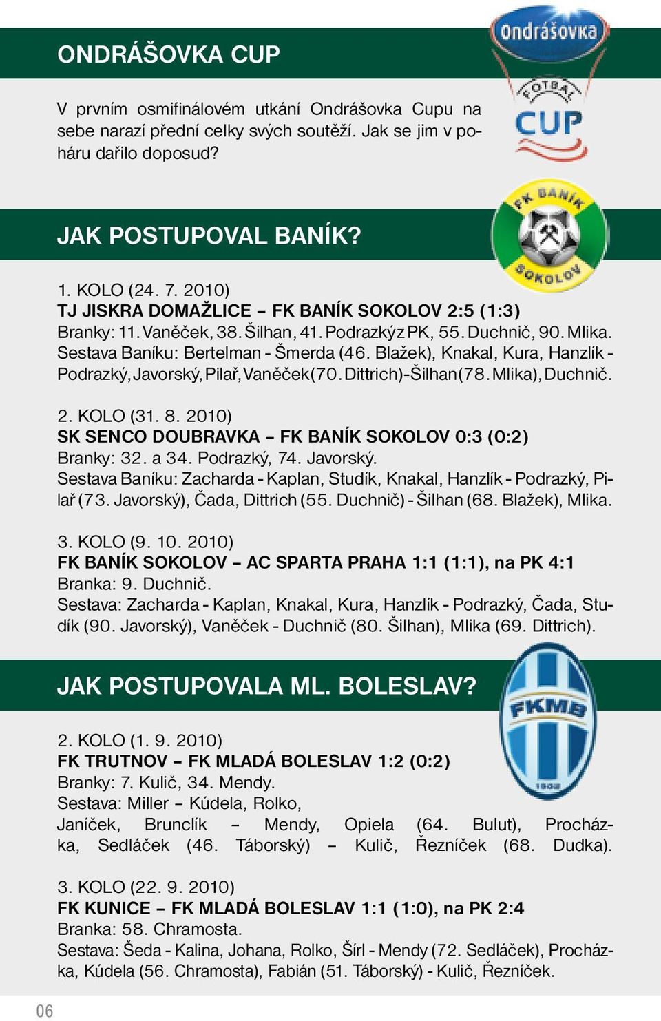 Blažek), Knakal, Kura, Hanzlík - Podrazký, Javorský, Pilař, Vaněček (70. Dittrich) - Šilhan (78. Mlika), Duchnič. 2. KOLO (31. 8. 2010) SK SENCO DOUBRAVKA FK BANÍK SOKOLOV 0:3 (0:2) Branky: 32. a 34.