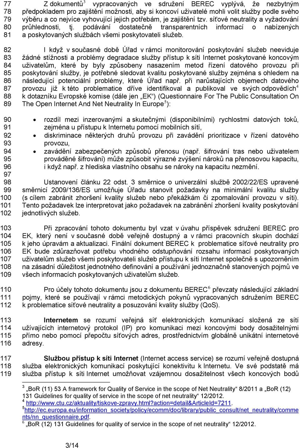 síťové neutrality a vyžadování průhlednosti, tj. podávání dostatečně transparentních informací o nabízených a poskytovaných službách všemi poskytovateli služeb.