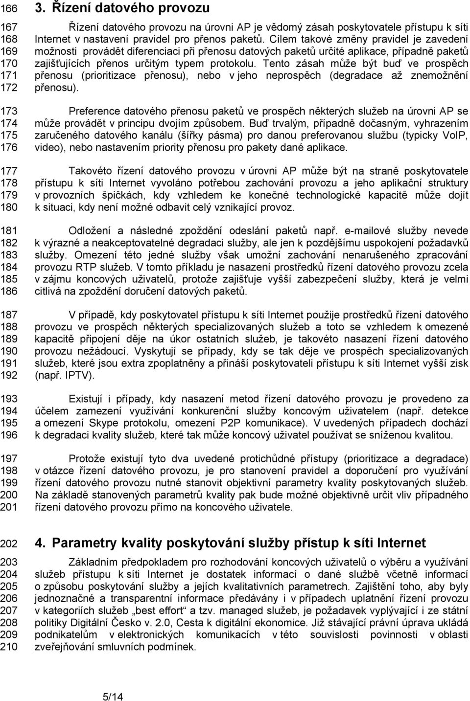 Cílem takové změny pravidel je zavedení možnosti provádět diferenciaci při přenosu datových paketů určité aplikace, případně paketů zajišťujících přenos určitým typem protokolu.