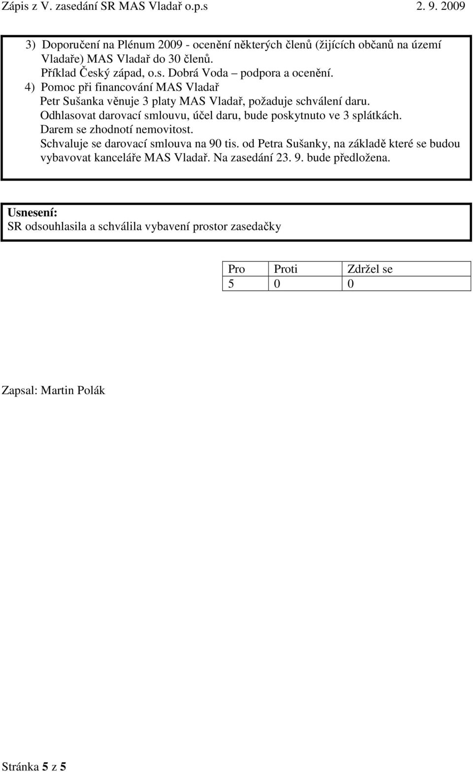 Odhlasovat darovací smlouvu, účel daru, bude poskytnuto ve 3 splátkách. Darem se zhodnotí nemovitost. Schvaluje se darovací smlouva na 90 tis.