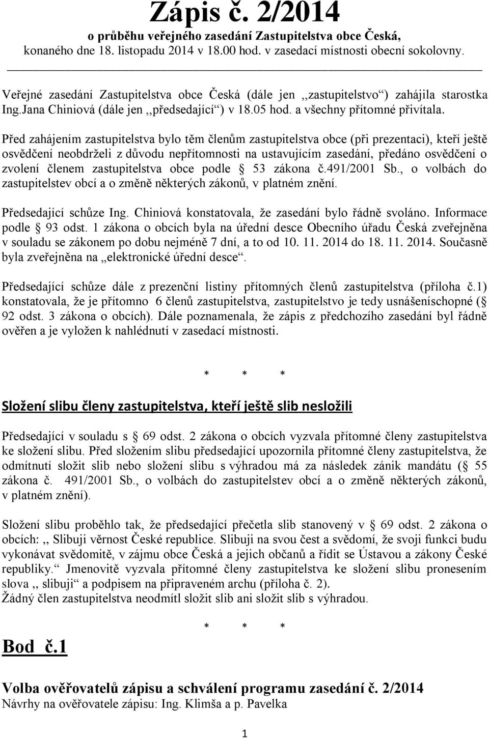 Před zahájením zastupitelstva bylo těm členům zastupitelstva obce (při prezentaci), kteří ještě osvědčení neobdrželi z důvodu nepřítomnosti na ustavujícím zasedání, předáno osvědčení o zvolení členem