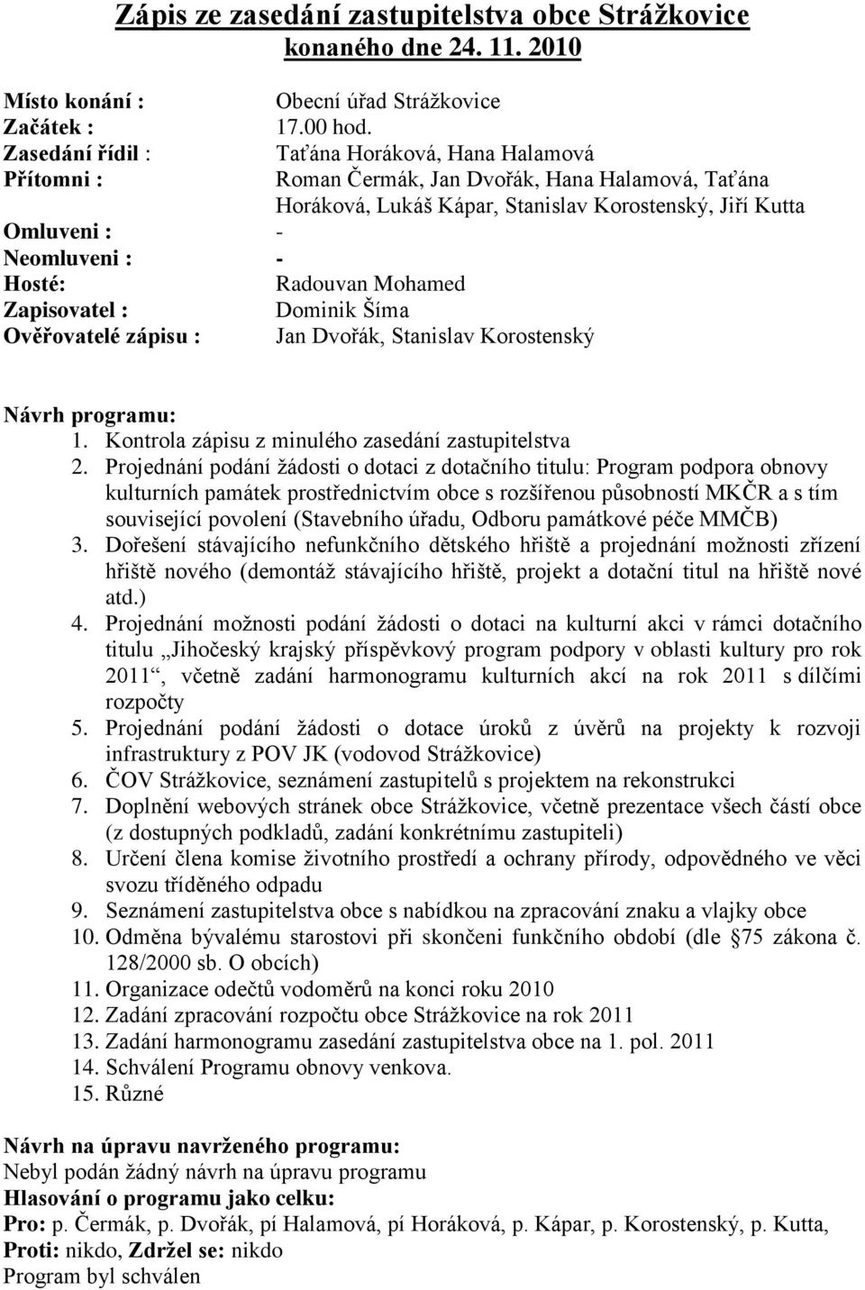 Radouvan Mohamed Zapisovatel : Dominik Šíma Ověřovatelé zápisu : Jan Dvořák, Stanislav Korostenský Návrh programu: 1. Kontrola zápisu z minulého zasedání zastupitelstva 2.