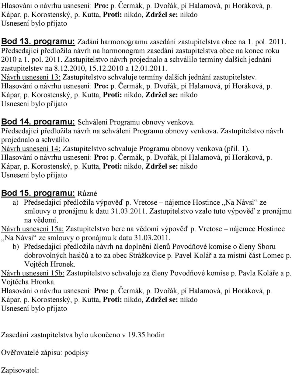 Předsedající předložila návrh na schválení Programu obnovy venkova. Zastupitelstvo návrh projednalo a schválilo. Návrh usnesení 14: Zastupitelstvo schvaluje Programu obnovy venkova (příl. 1). Bod 15.