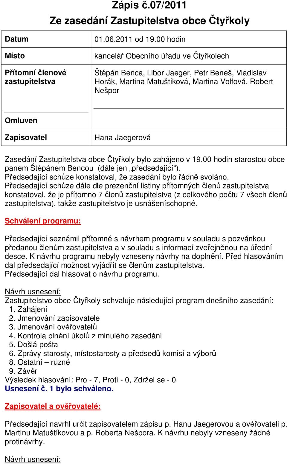 Zastupitelstva obce ty koly bylo zahájeno v 19.00 hodin starostou obce panem Št pánem Bencou (dále jen p edsedající ). edsedající sch ze konstatoval, že zasedání bylo ádn svoláno.