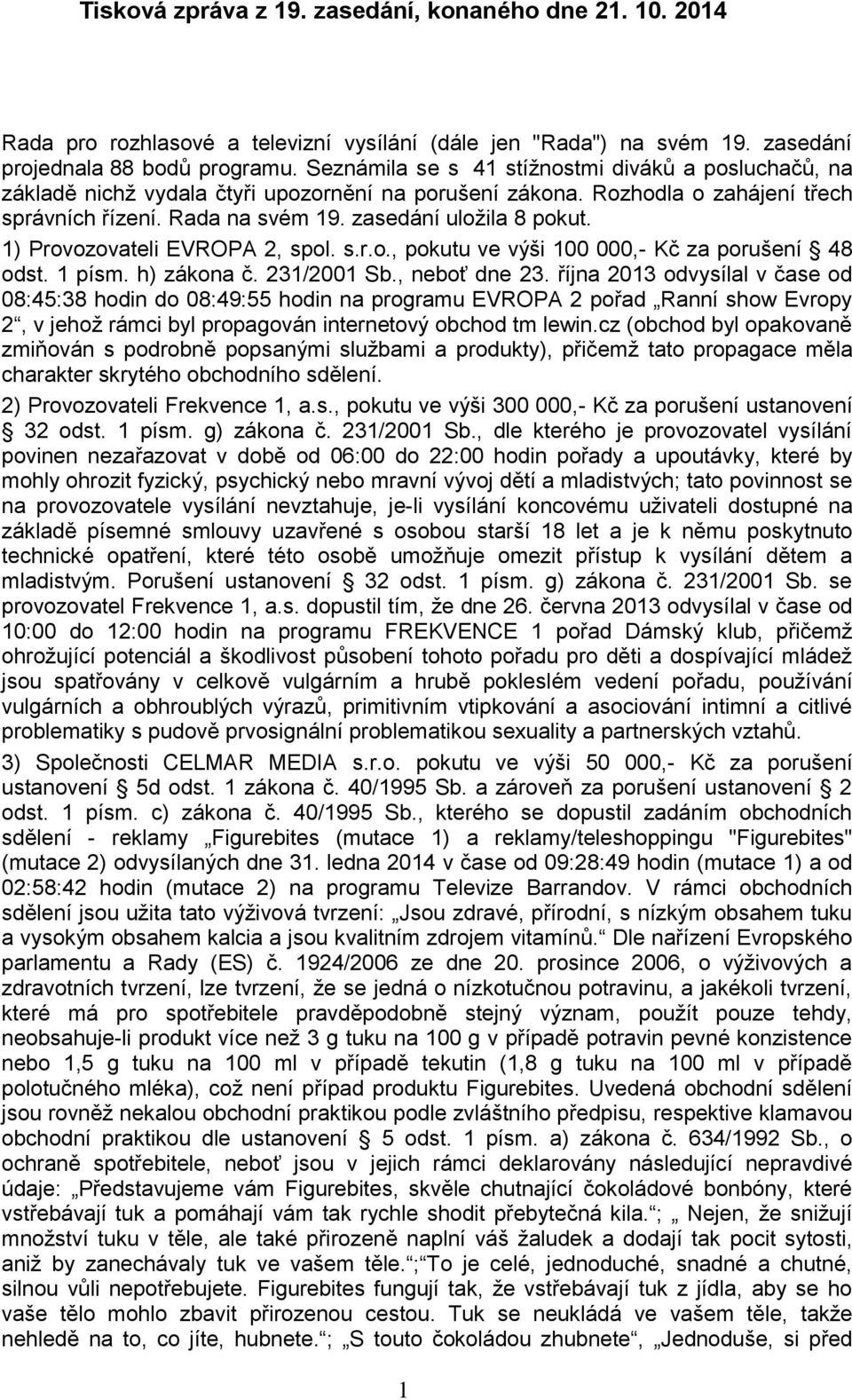 1) Provozovateli EVROPA 2, spol. s.r.o., pokutu ve výši 100 000,- Kč za porušení 48 odst. 1 písm. h) zákona č. 231/2001 Sb., neboť dne 23.