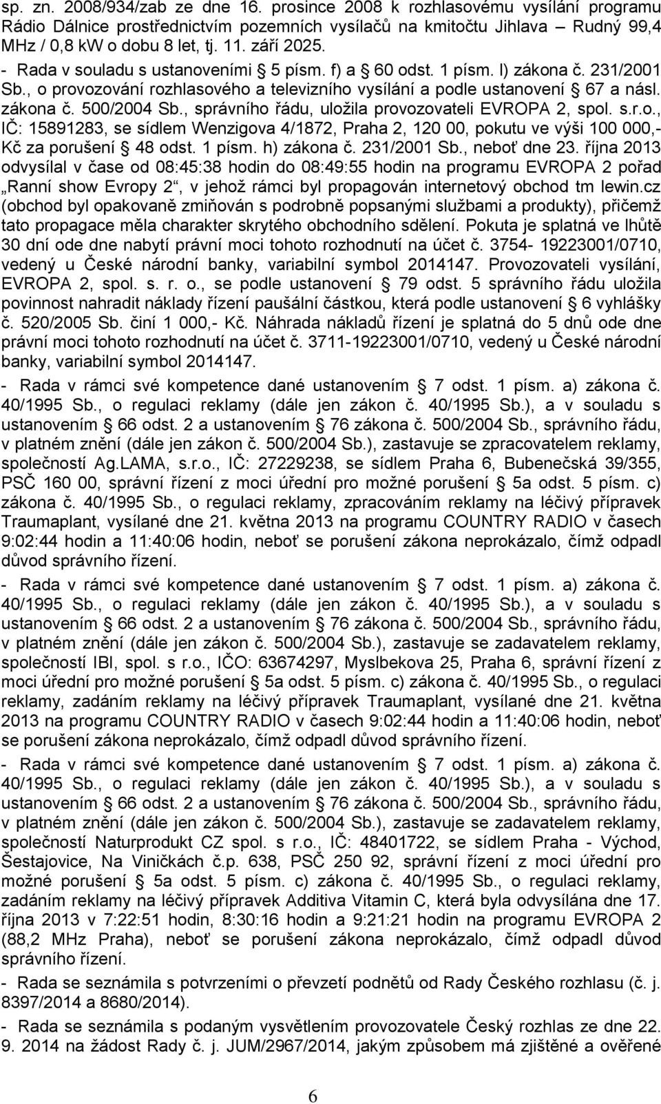 , správního řádu, uložila provozovateli EVROPA 2, spol. s.r.o., IČ: 15891283, se sídlem Wenzigova 4/1872, Praha 2, 120 00, pokutu ve výši 100 000,- Kč za porušení 48 odst. 1 písm. h) zákona č.