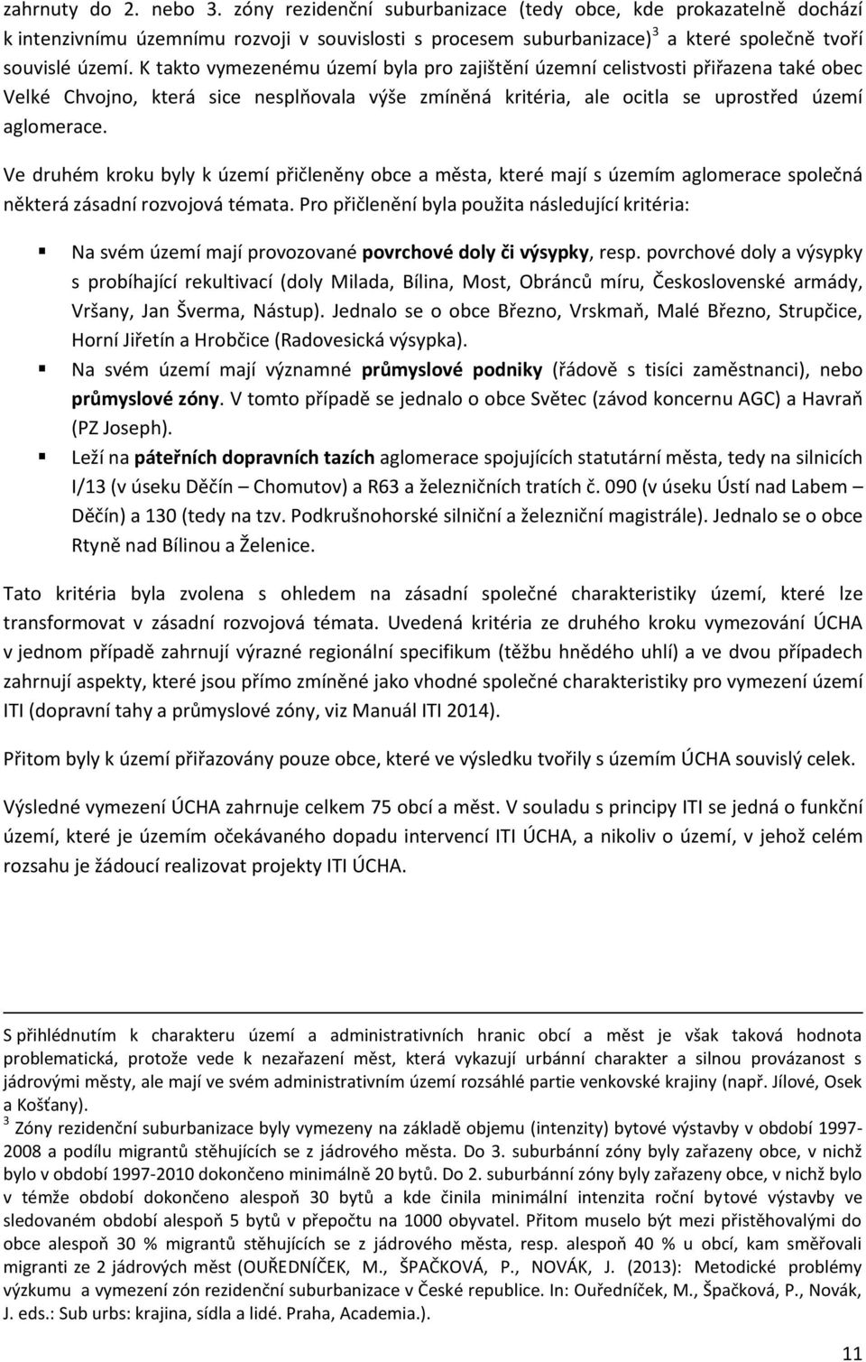 K takto vymezenému území byla pro zajištění územní celistvosti přiřazena také obec Velké Chvojno, která sice nesplňovala výše zmíněná kritéria, ale ocitla se uprostřed území aglomerace.