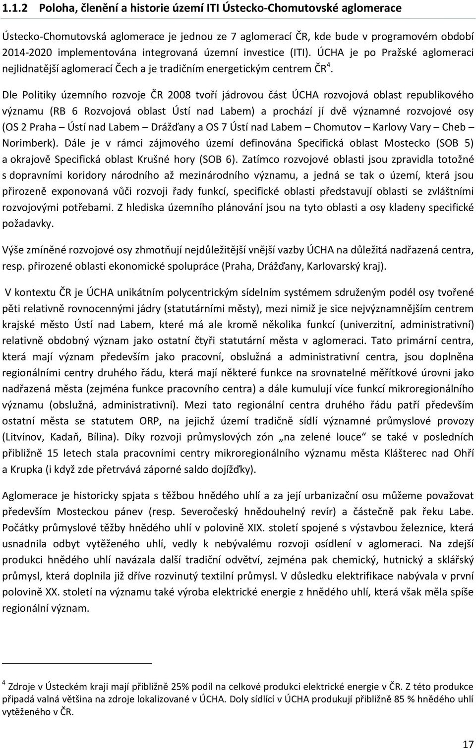 Dle Politiky územního rozvoje ČR 2008 tvoří jádrovou část ÚCHA rozvojová oblast republikového významu (RB 6 Rozvojová oblast Ústí nad Labem) a prochází jí dvě významné rozvojové osy (OS 2 Praha Ústí