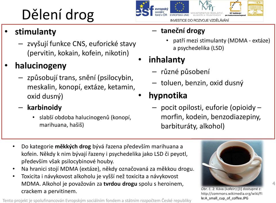 pocit opilosti, euforie (opioidy morfin, kodein, benzodiazepiny, barbituráty, alkohol) Do kategorie měkkých drog bývá řazena především marihuana a kofein.