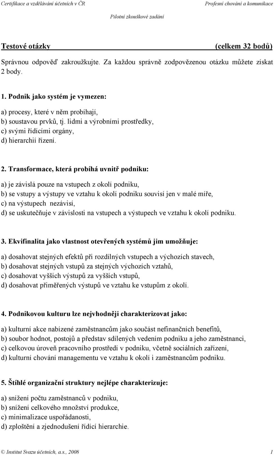 Transformace, která probíhá uvnitř podniku: a) je závislá pouze na vstupech z okolí podniku, b) se vstupy a výstupy ve vztahu k okolí podniku souvisí jen v malé míře, c) na výstupech nezávisí, d) se