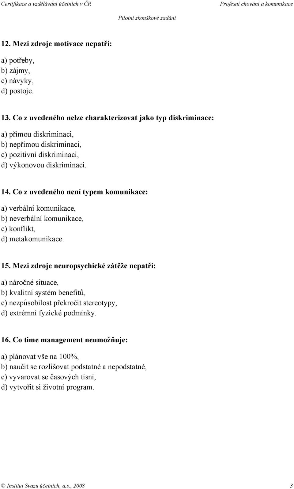 Co z uvedeného není typem komunikace: a) verbální komunikace, b) neverbální komunikace, c) konflikt, d) metakomunikace. 15.