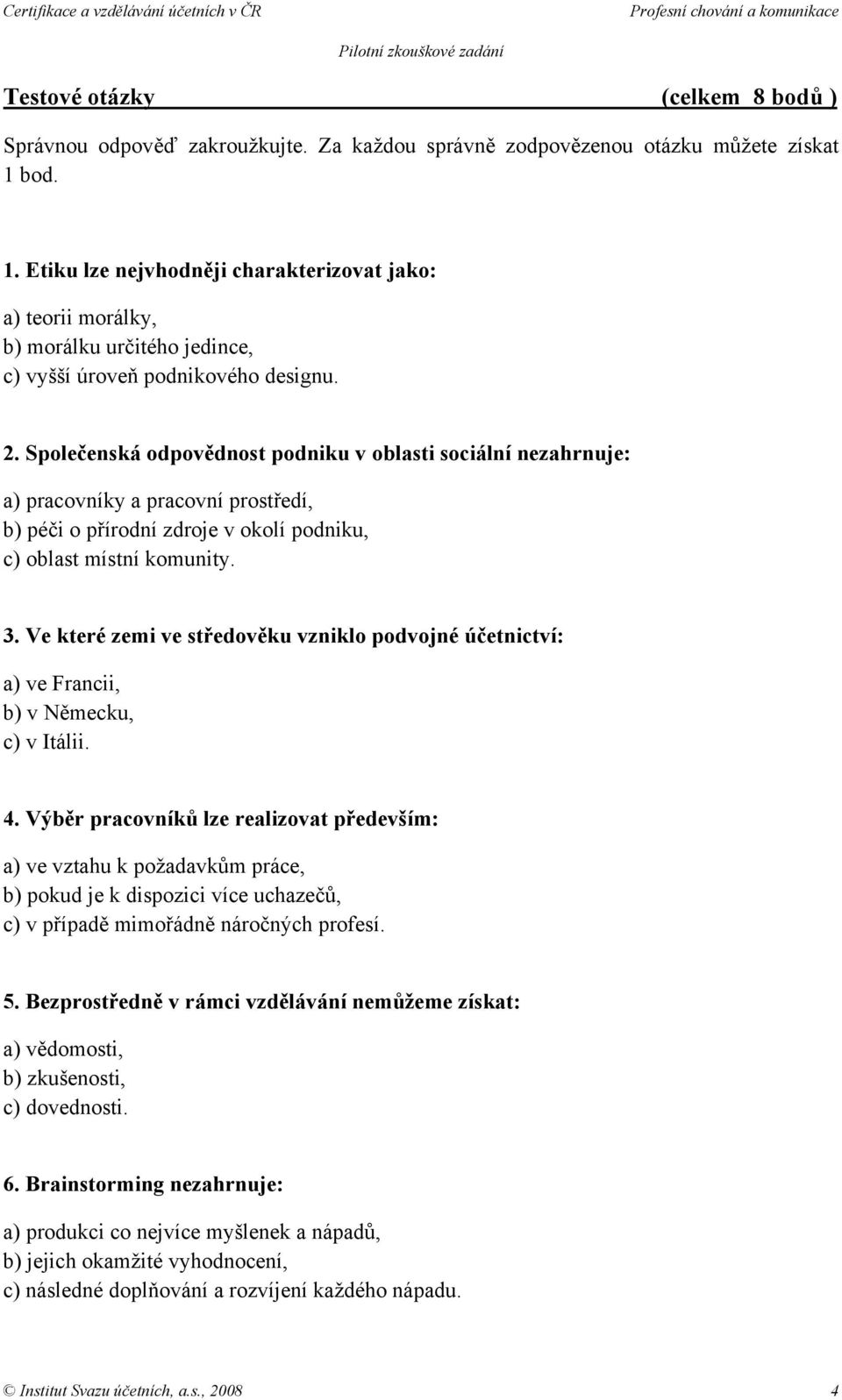 Společenská odpovědnost podniku v oblasti sociální nezahrnuje: a) pracovníky a pracovní prostředí, b) péči o přírodní zdroje v okolí podniku, c) oblast místní komunity. 3.