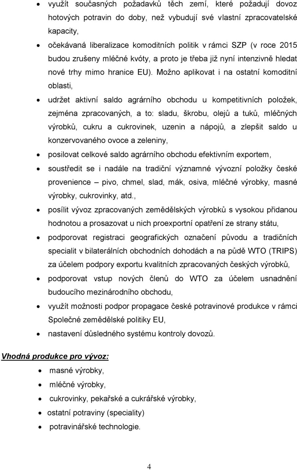 Možno aplikovat i na ostatní komoditní oblasti, udržet aktivní saldo agrárního obchodu u kompetitivních položek, zejména zpracovaných, a to: sladu, škrobu, olejů a tuků, mléčných výrobků, cukru a