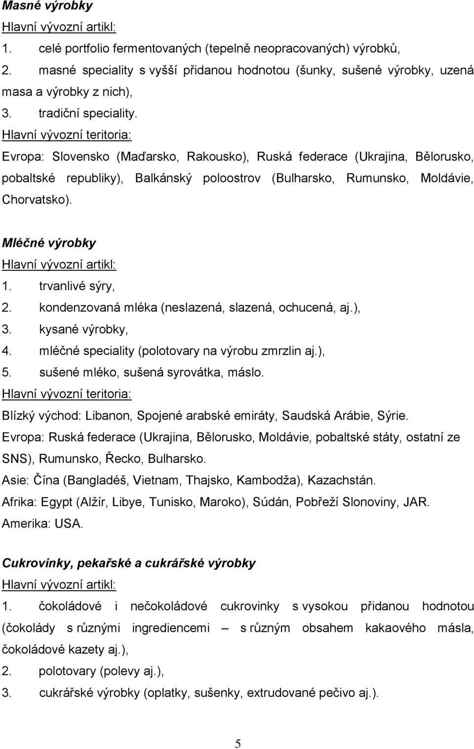 Hlavní vývozní teritoria: Evropa: Slovensko (Maďarsko, Rakousko), Ruská federace (Ukrajina, Bělorusko, pobaltské republiky), Balkánský poloostrov (Bulharsko, Rumunsko, Moldávie, Chorvatsko).