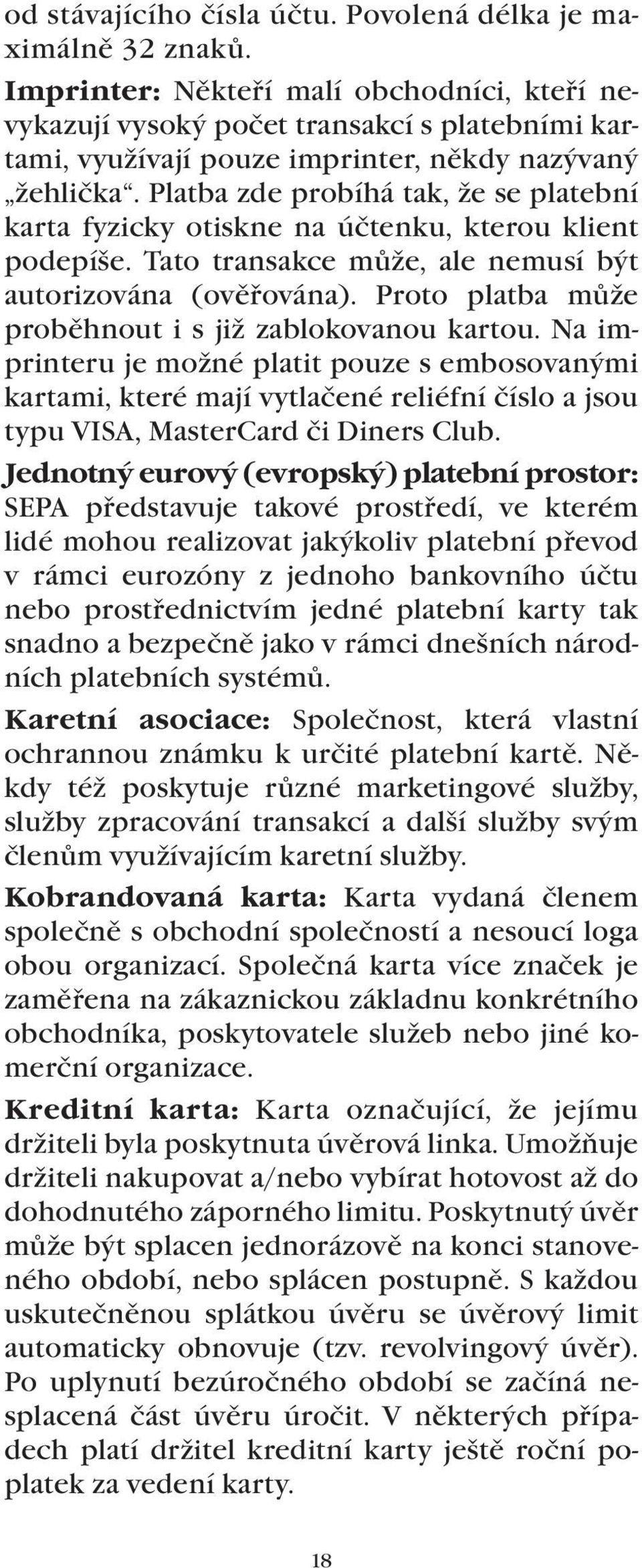 Platba zde probíhá tak, že se platební karta fyzicky otiskne na účtenku, kterou klient podepíše. Tato transakce může, ale nemusí být autorizována (ověřována).