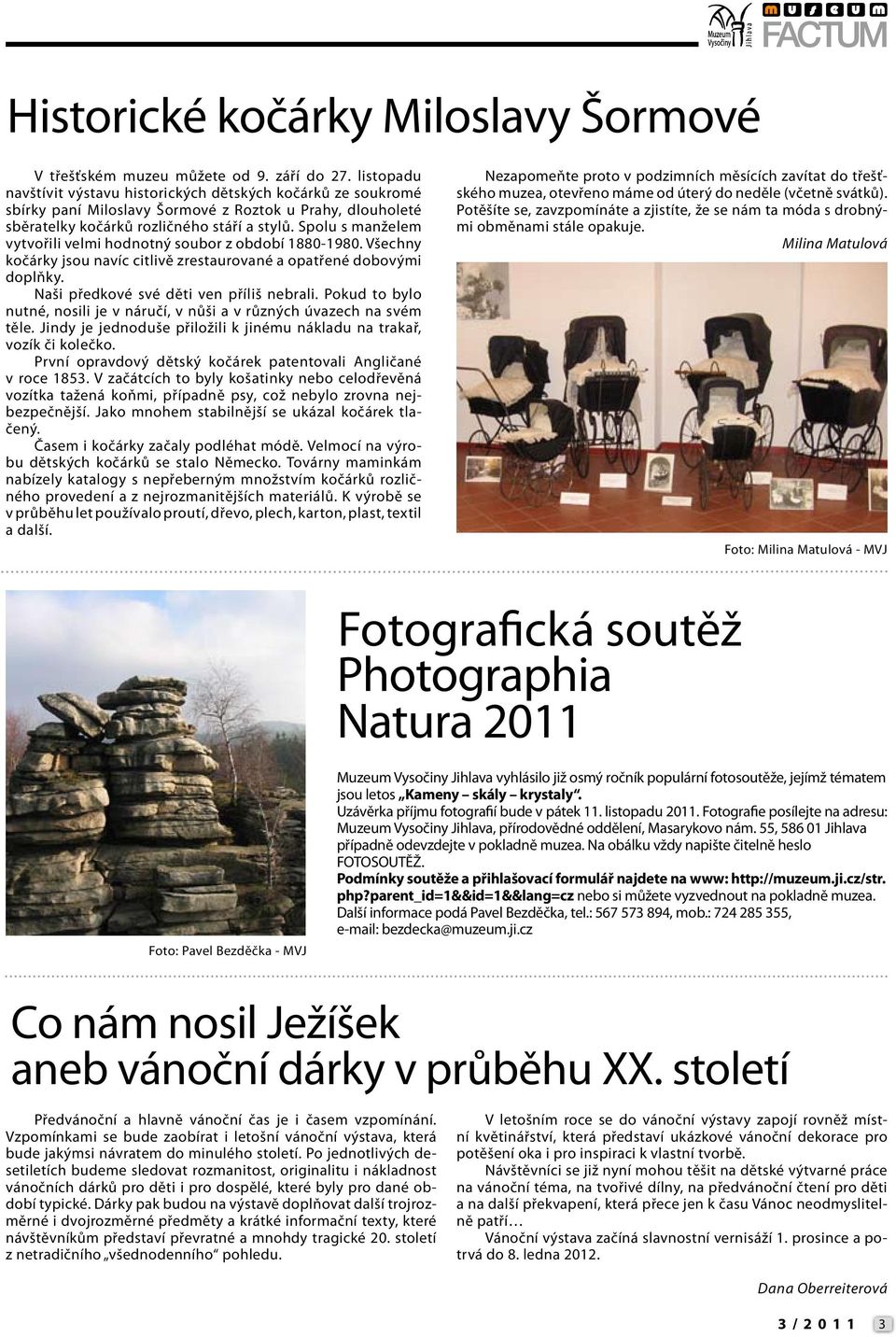 Spolu s manželem vytvořili velmi hodnotný soubor z období 1880-1980. Všechny kočárky jsou navíc citlivě zrestaurované a opatřené dobovými doplňky. Naši předkové své děti ven příliš nebrali.