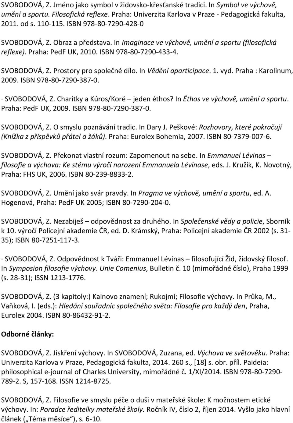 In Vědění aparticipace. 1. vyd. Praha : Karolinum, 2009. ISBN 978-80-7290-387-0. SVOBODOVÁ, Z. Charitky a Kúros/Koré jeden éthos? In Éthos ve výchově, umění a sportu. Praha: PedF UK, 2009.