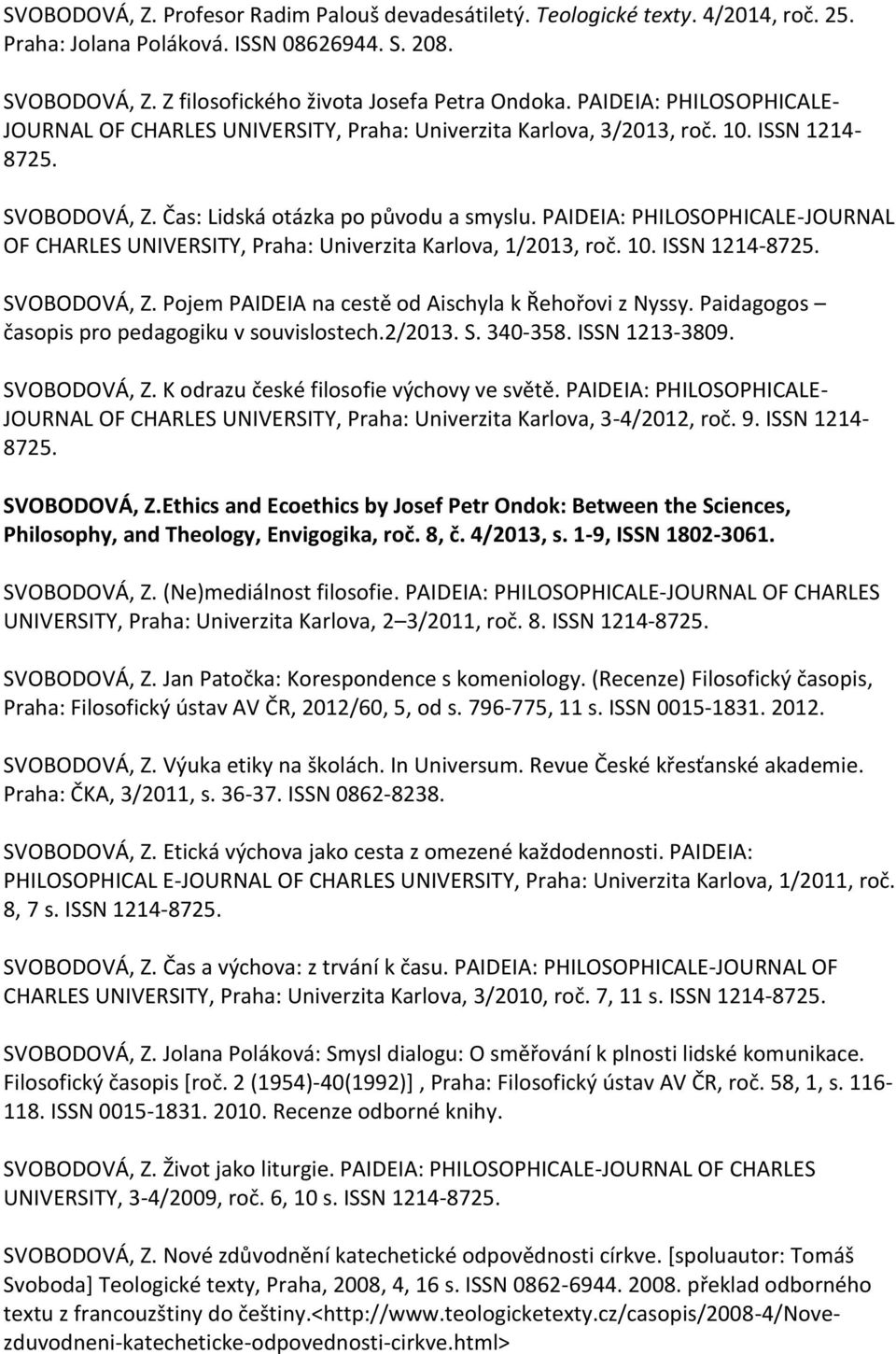 PAIDEIA: PHILOSOPHICALE-JOURNAL OF CHARLES UNIVERSITY, Praha: Univerzita Karlova, 1/2013, roč. 10. ISSN 1214-8725. SVOBODOVÁ, Z. Pojem PAIDEIA na cestě od Aischyla k Řehořovi z Nyssy.