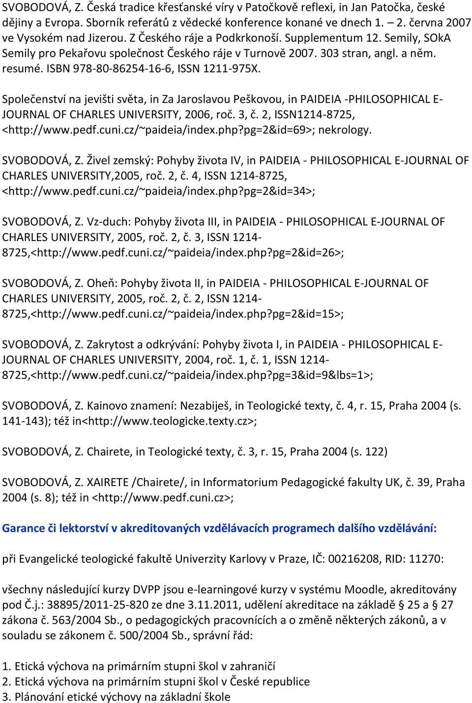 Společenství na jevišti světa, in Za Jaroslavou Peškovou, in PAIDEIA -PHILOSOPHICAL E- JOURNAL OF CHARLES UNIVERSITY, 2006, roč. 3, č. 2, ISSN1214-8725, <http://www.pedf.cuni.cz/~paideia/index.php?