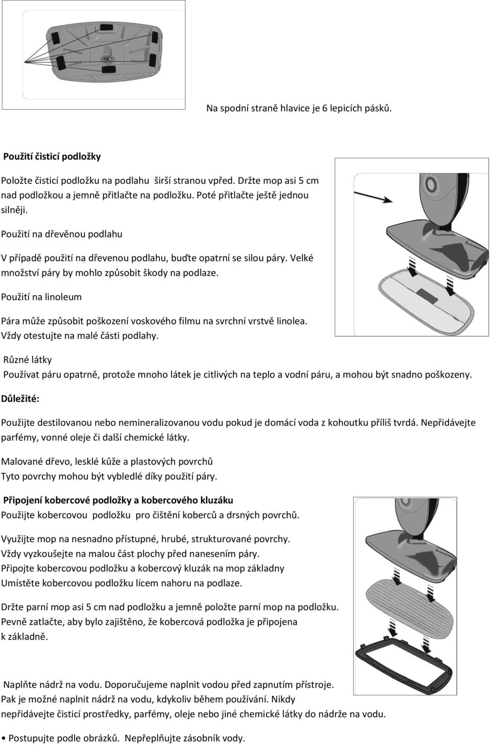 Použití na linoleum Pára může způsobit poškození voskového filmu na svrchní vrstvě linolea. Vždy otestujte na malé části podlahy.