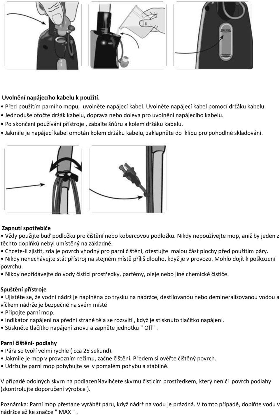 Jakmile je napájecí kabel omotán kolem držáku kabelu, zaklapněte do klipu pro pohodlné skladování. Zapnutí spotřebiče Vždy použijte buď podložku pro čištění nebo kobercovou podložku.