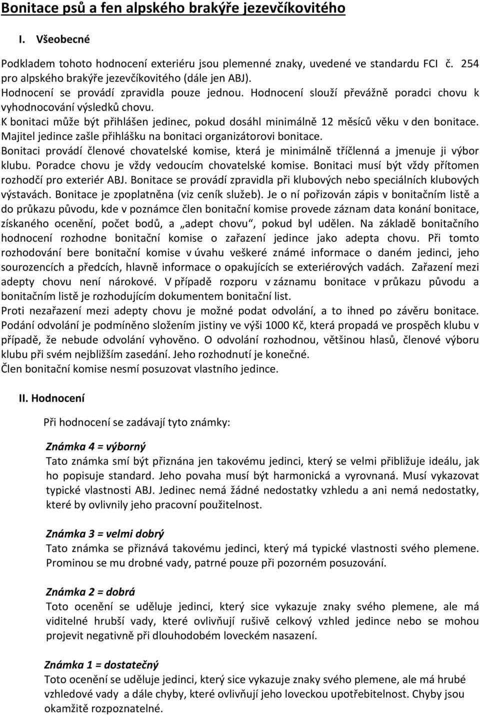 K bonitaci může být přihlášen jedinec, pokud dosáhl minimálně 12 měsíců věku v den bonitace. Majitel jedince zašle přihlášku na bonitaci organizátorovi bonitace.