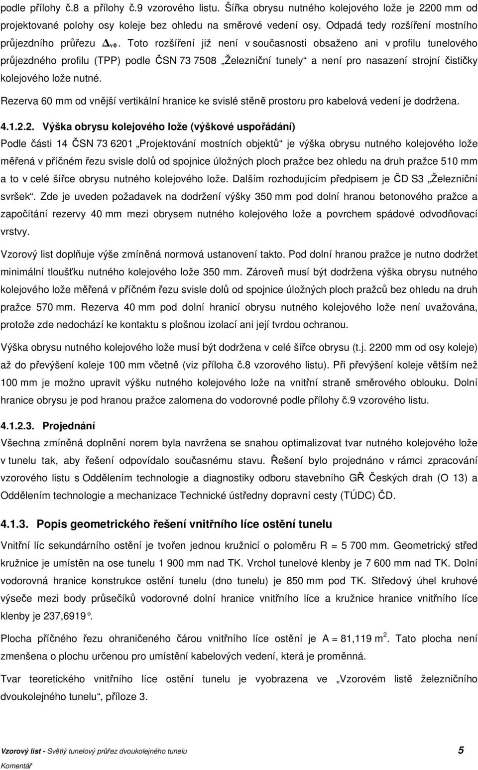 Toto rozšíření již není v současnosti obsaženo ani v profilu tunelového průjezdného profilu (TPP) podle ČSN 73 7508 Železniční tunely a není pro nasazení strojní čističky kolejového lože nutné.