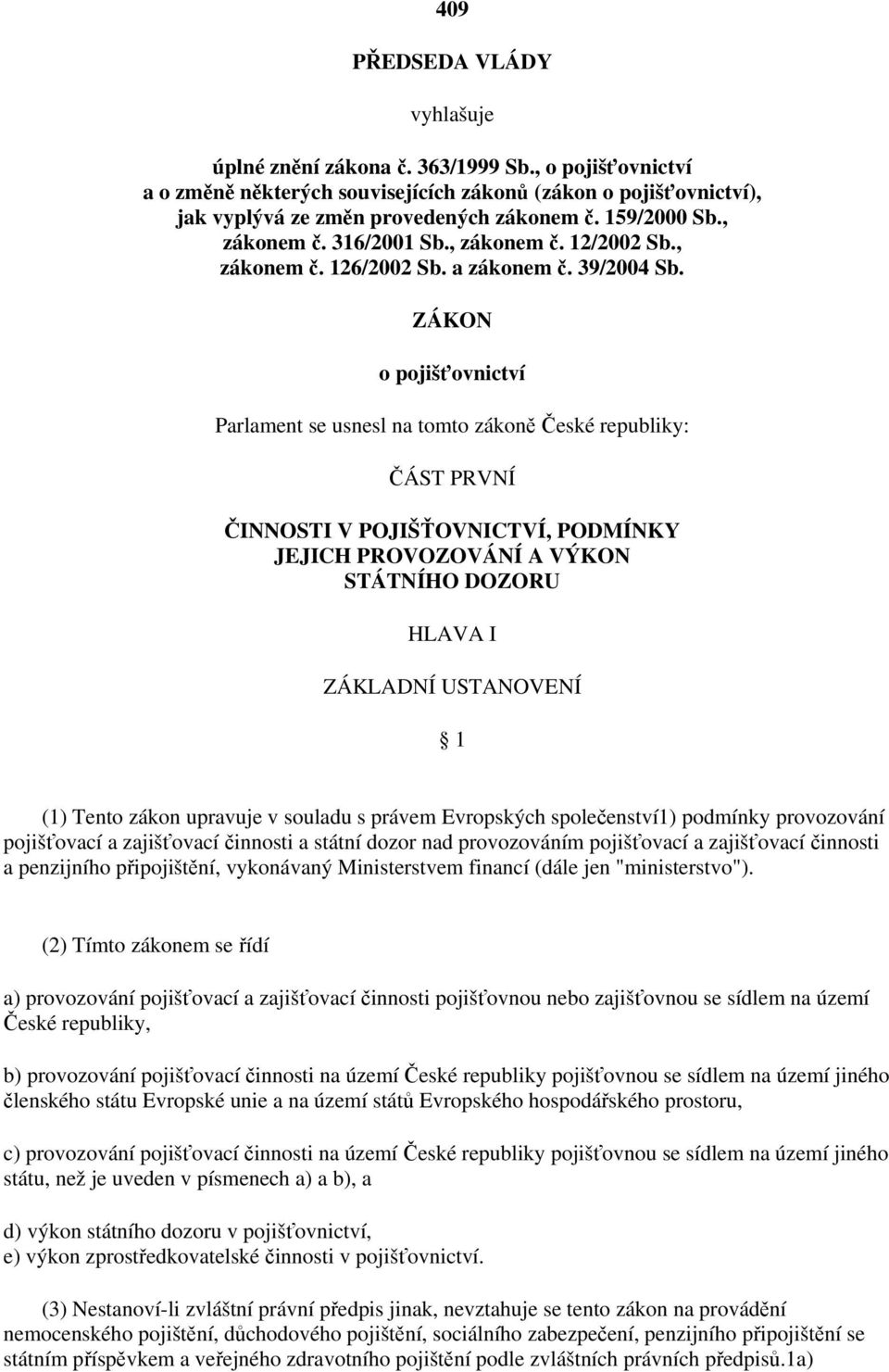 ZÁKON o pojišťovnictví Parlament se usnesl na tomto zákoně České republiky: ČÁST PRVNÍ ČINNOSTI V POJIŠŤOVNICTVÍ, PODMÍNKY JEJICH PROVOZOVÁNÍ A VÝKON STÁTNÍHO DOZORU HLAVA I ZÁKLADNÍ USTANOVENÍ 1 (1)