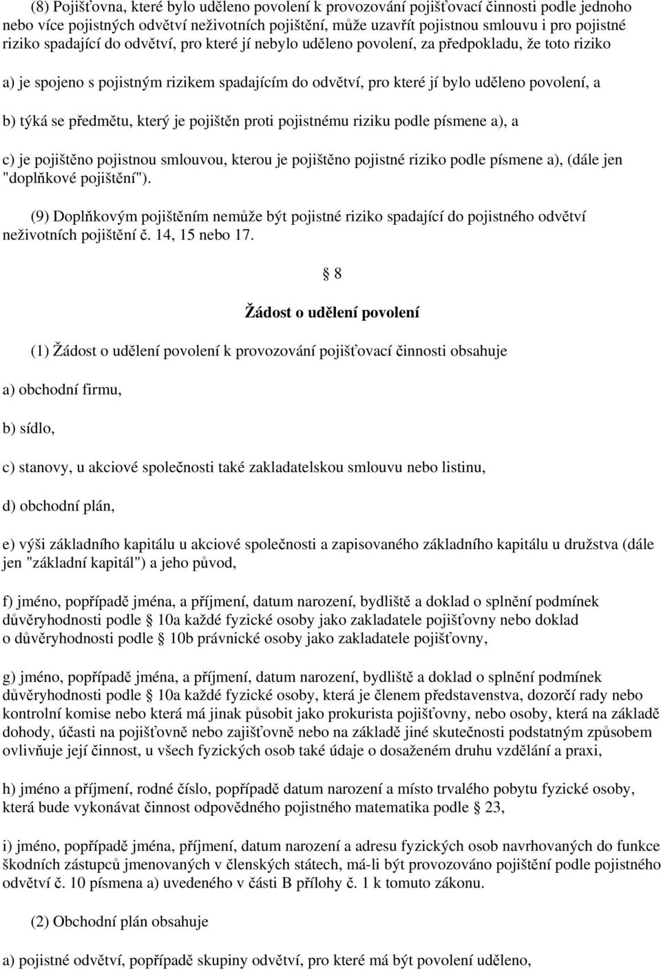 předmětu, který je pojištěn proti pojistnému riziku podle písmene a), a c) je pojištěno pojistnou smlouvou, kterou je pojištěno pojistné riziko podle písmene a), (dále jen "doplňkové pojištění").