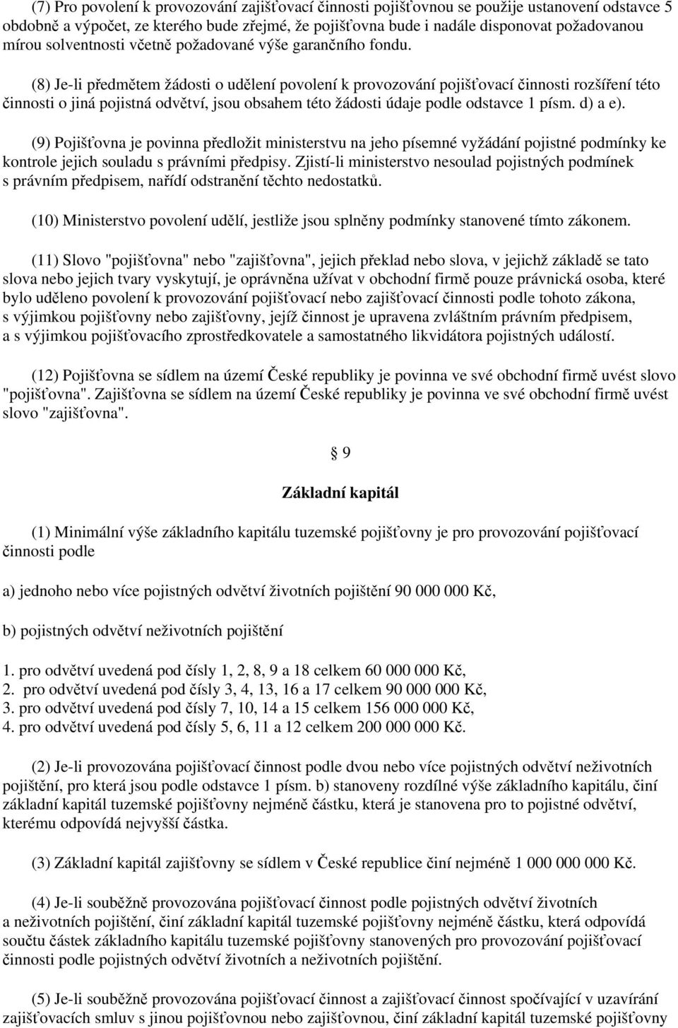 (8) Je-li předmětem žádosti o udělení povolení k provozování pojišťovací činnosti rozšíření této činnosti o jiná pojistná odvětví, jsou obsahem této žádosti údaje podle odstavce 1 písm. d) a e).