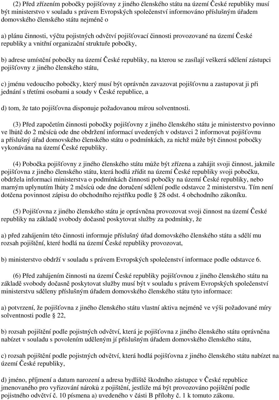 území České republiky, na kterou se zasílají veškerá sdělení zástupci pojišťovny z jiného členského státu, c) jménu vedoucího pobočky, který musí být oprávněn zavazovat pojišťovnu a zastupovat ji při