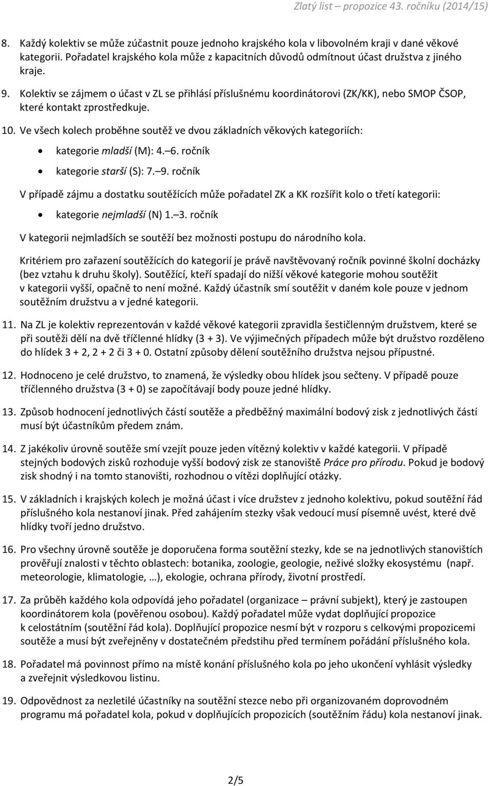 Ve všech kolech proběhne soutěž ve dvou základních věkových kategoriích: kategorie mladší (M): 4. 6. ročník kategorie starší (S): 7. 9.