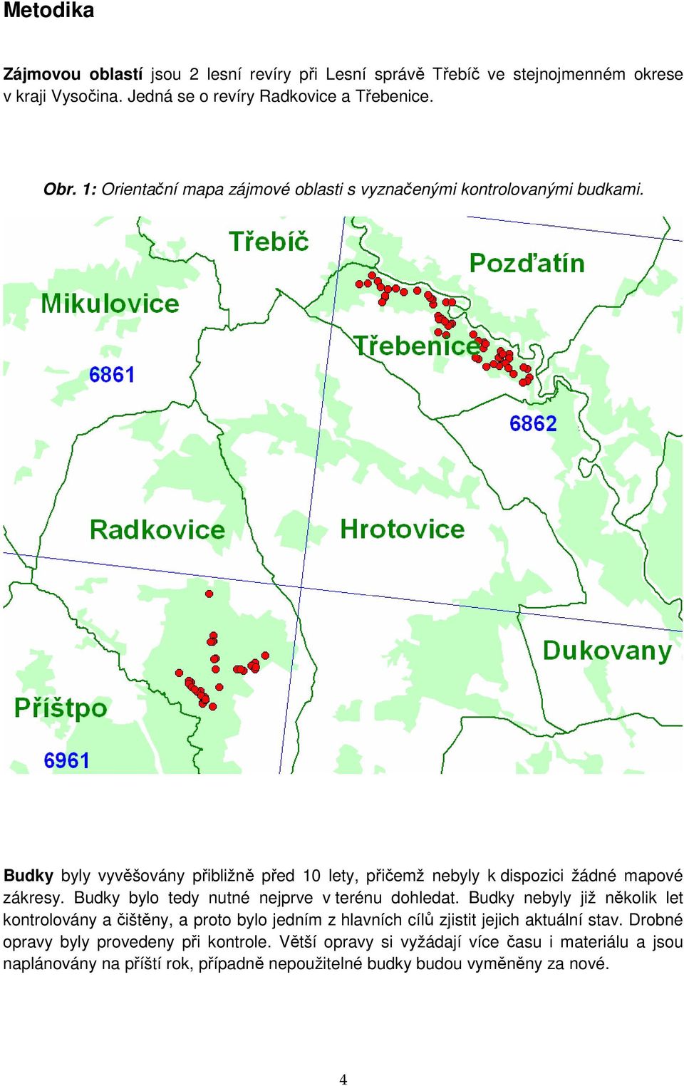 Budky bylo tedy nutné nejprve v terénu dohledat. Budky nebyly již několik let kontrolovány a čištěny, a proto bylo jedním z hlavních cílů zjistit jejich aktuální stav.