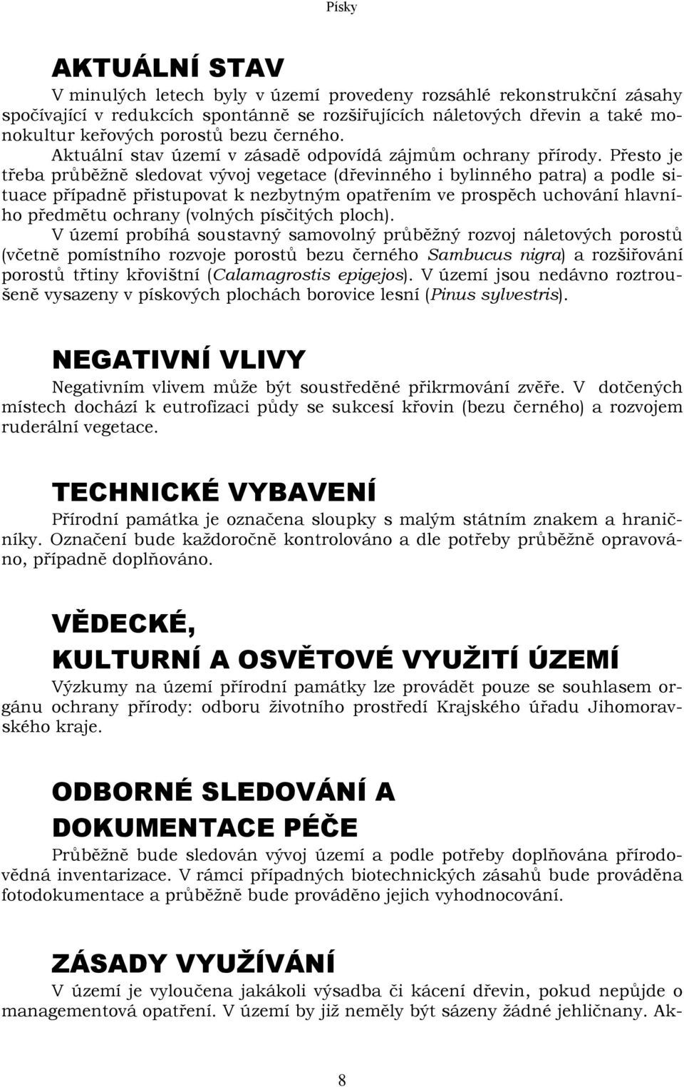 Přesto je třeba průběžně sledovat vývoj vegetace (dřevinného i bylinného patra) a podle situace případně přistupovat k nezbytným opatřením ve prospěch uchování hlavního předmětu ochrany (volných