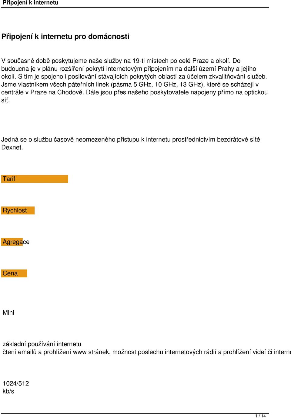 Jsme vlastníkem všech páteřních linek (pásma 5 GHz, 10 GHz, 13 GHz), které se scházejí v centrále v Praze na Chodově. Dále jsou přes našeho poskytovatele napojeny přímo na optickou síť.