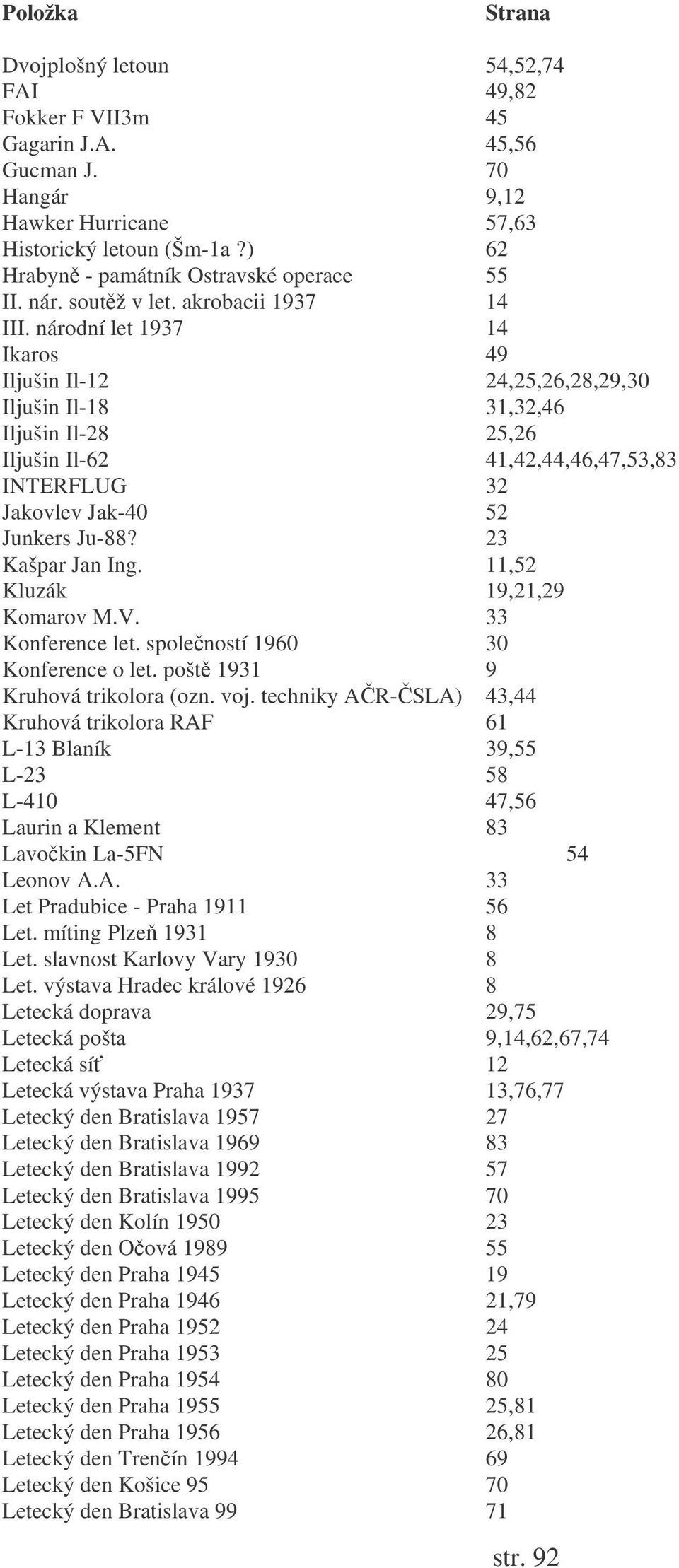 národní let 1937 14 Ikaros 49 Iljušin Il-12 24,25,26,28,29,30 Iljušin Il-18 31,32,46 Iljušin Il-28 25,26 Iljušin Il-62 41,42,44,46,47,53,83 INTERFLUG 32 Jakovlev Jak-40 52 Junkers Ju-88?