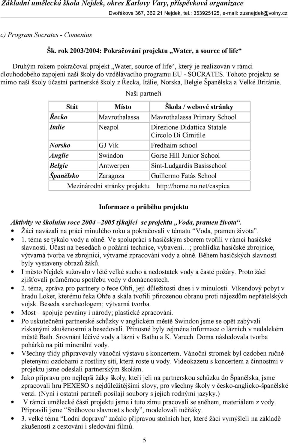 programu EU - SOCRATES. Tohoto projektu se mimo naší školy účastní partnerské školy z Řecka, Itálie, Norska, Belgie Španělska a Velké Británie.