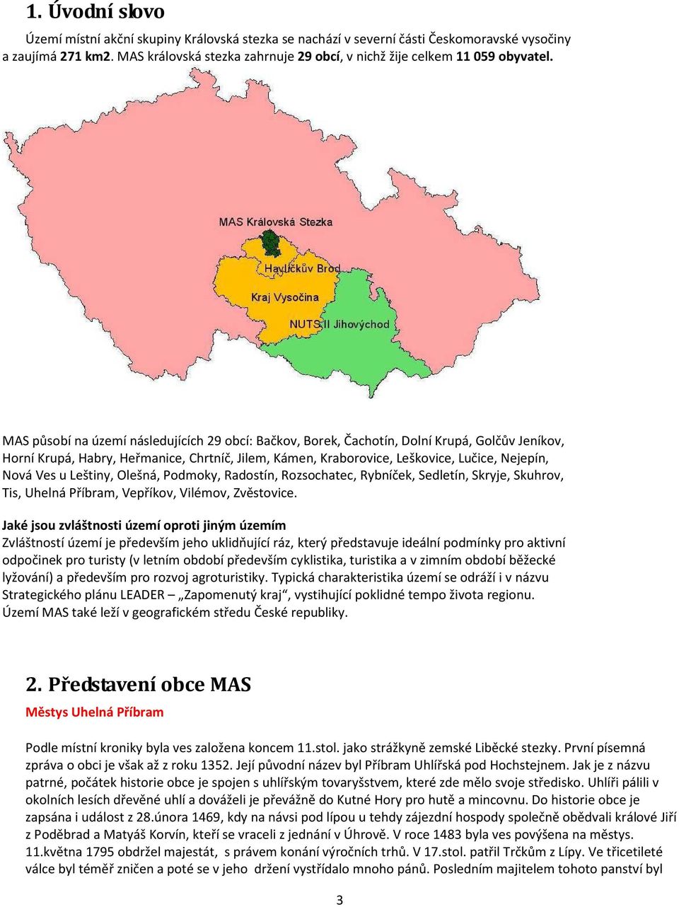 MAS působí na území následujících 29 obcí: Bačkov, Borek, Čachotín, Dolní Krupá, Golčův Jeníkov, Horní Krupá, Habry, Heřmanice, Chrtníč, Jilem, Kámen, Kraborovice, Leškovice, Lučice, Nejepín, Nová