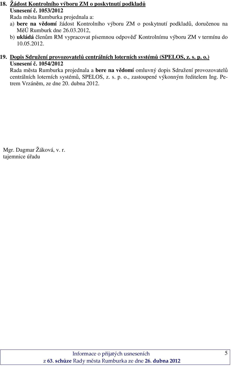 2012, b) ukládá členům RM vypracovat písemnou odpověď Kontrolnímu výboru ZM v termínu do 10.05.2012. 19.