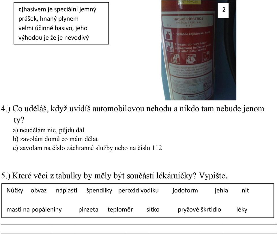 a) neudělám nic, půjdu dál b) zavolám domů co mám dělat c) zavolám na číslo záchranné služby nebo na číslo 112 5) Které