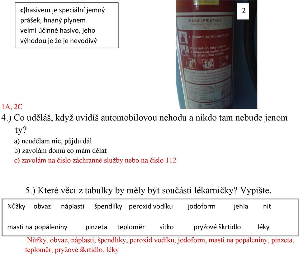 a) neudělám nic, půjdu dál b) zavolám domů co mám dělat c) zavolám na číslo záchranné služby nebo na číslo 112 5) Které věci z tabulky by měly být